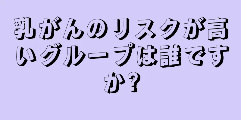 乳がんのリスクが高いグループは誰ですか?
