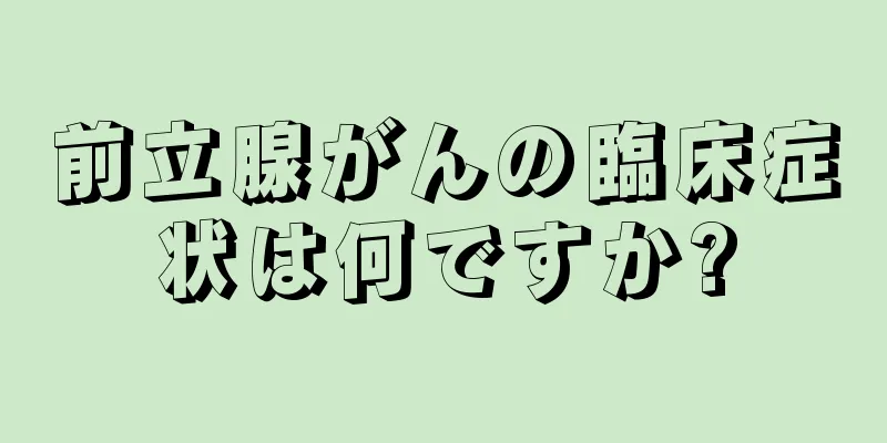 前立腺がんの臨床症状は何ですか?