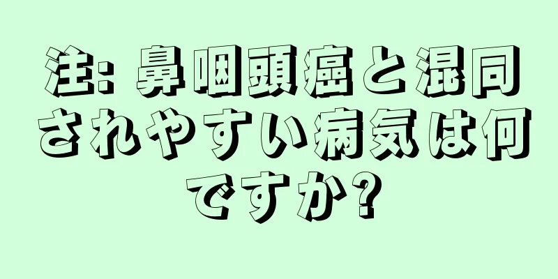 注: 鼻咽頭癌と混同されやすい病気は何ですか?