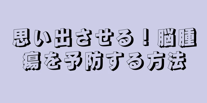思い出させる！脳腫瘍を予防する方法
