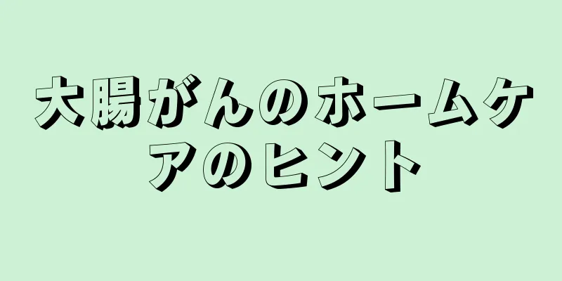 大腸がんのホームケアのヒント