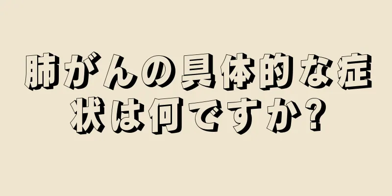 肺がんの具体的な症状は何ですか?
