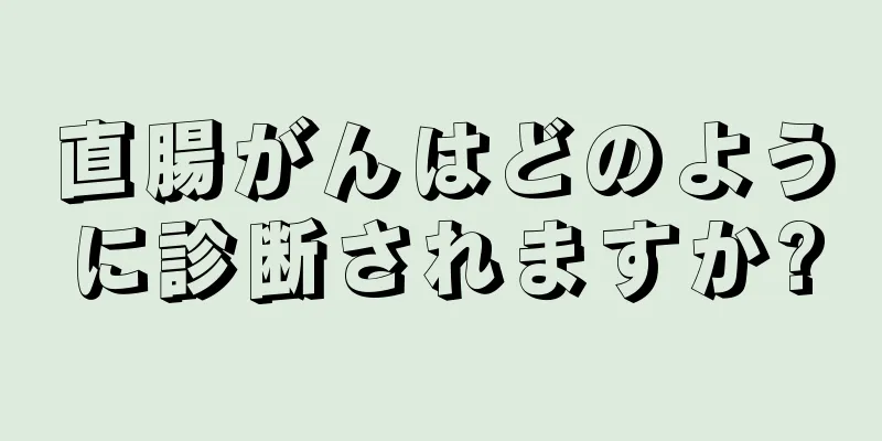 直腸がんはどのように診断されますか?