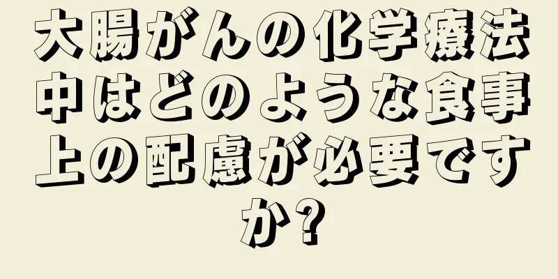 大腸がんの化学療法中はどのような食事上の配慮が必要ですか?