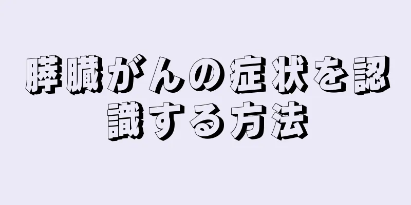 膵臓がんの症状を認識する方法