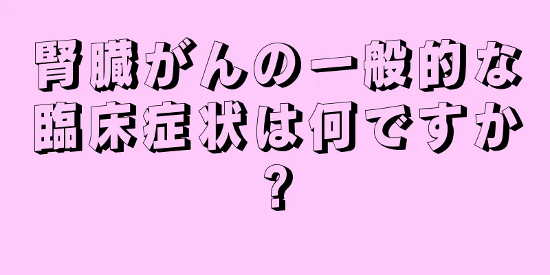 腎臓がんの一般的な臨床症状は何ですか?