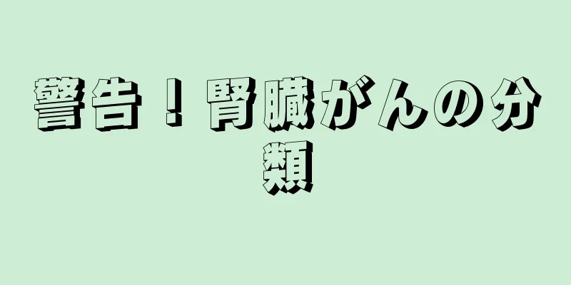 警告！腎臓がんの分類