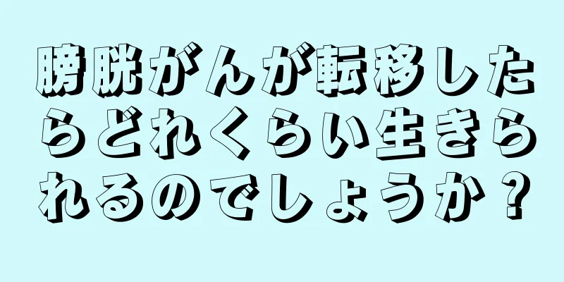 膀胱がんが転移したらどれくらい生きられるのでしょうか？