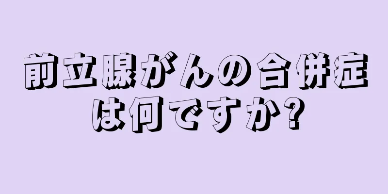 前立腺がんの合併症は何ですか?