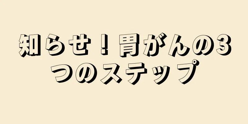 知らせ！胃がんの3つのステップ