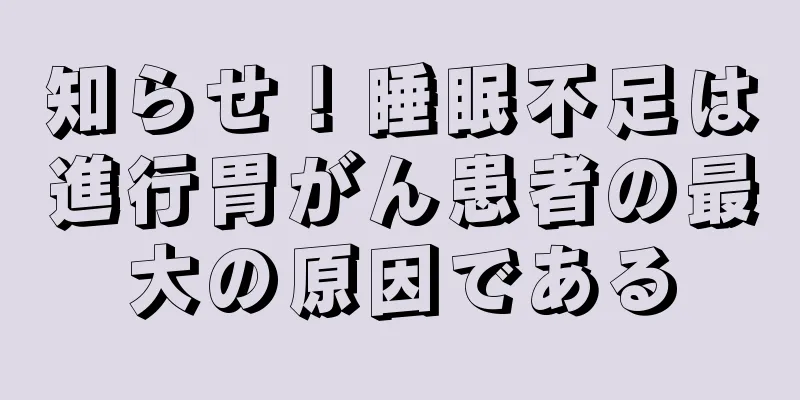 知らせ！睡眠不足は進行胃がん患者の最大の原因である