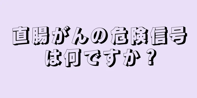直腸がんの危険信号は何ですか？
