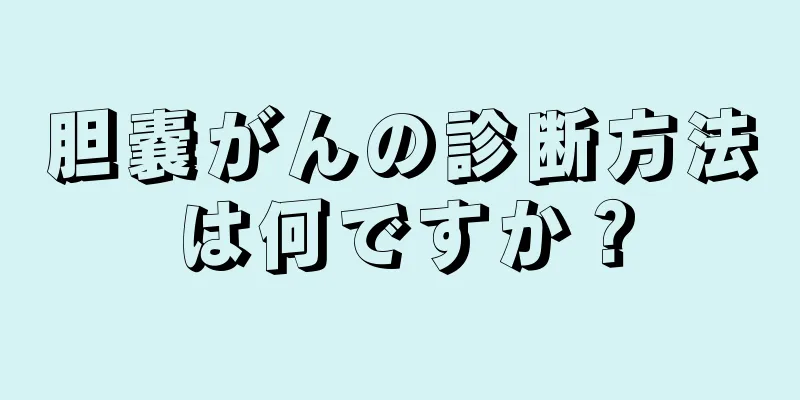 胆嚢がんの診断方法は何ですか？