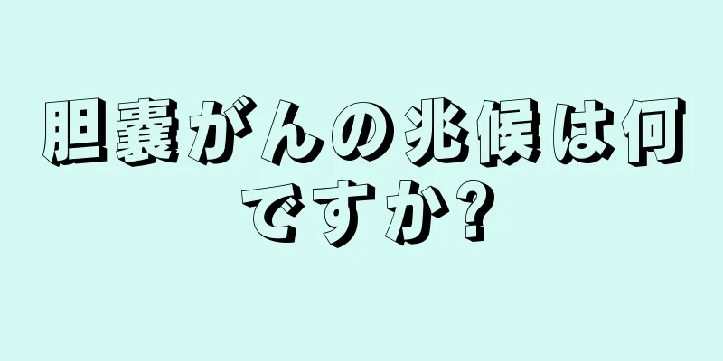 胆嚢がんの兆候は何ですか?