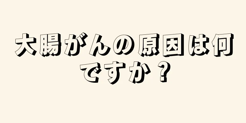 大腸がんの原因は何ですか？