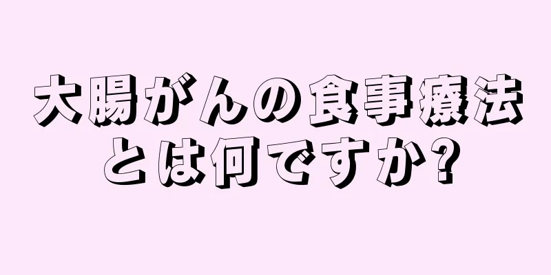 大腸がんの食事療法とは何ですか?