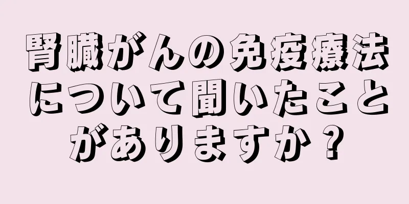 腎臓がんの免疫療法について聞いたことがありますか？
