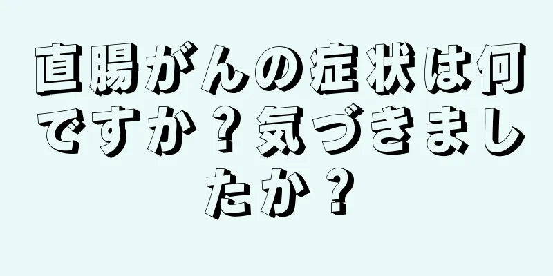 直腸がんの症状は何ですか？気づきましたか？