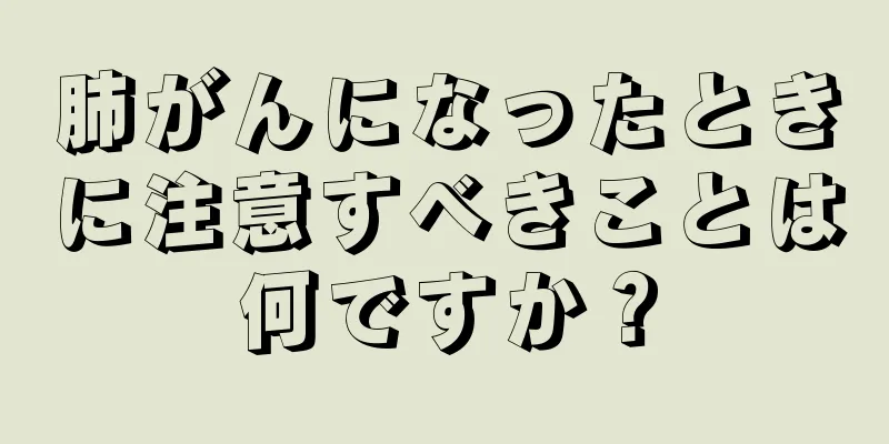 肺がんになったときに注意すべきことは何ですか？