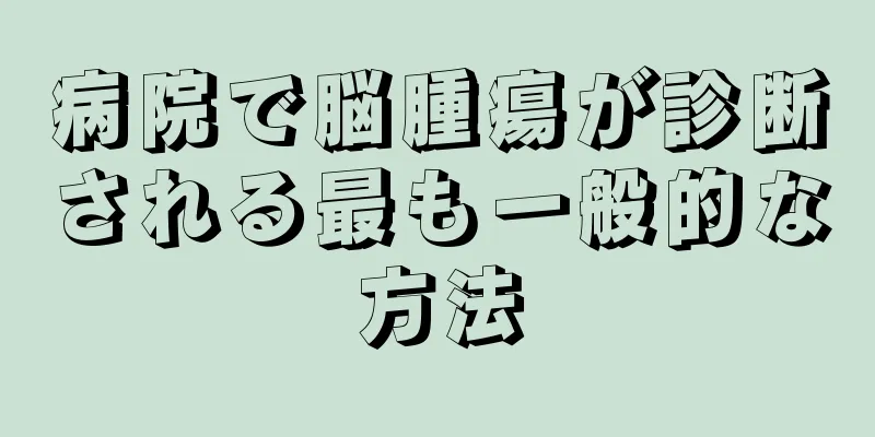 病院で脳腫瘍が診断される最も一般的な方法