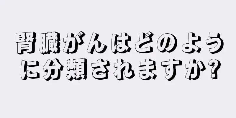 腎臓がんはどのように分類されますか?
