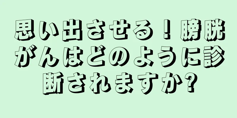 思い出させる！膀胱がんはどのように診断されますか?