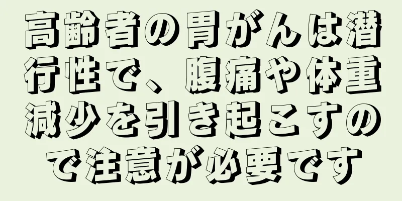 高齢者の胃がんは潜行性で、腹痛や体重減少を引き起こすので注意が必要です