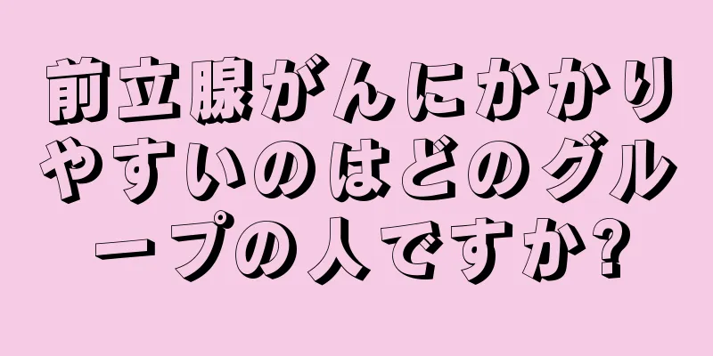 前立腺がんにかかりやすいのはどのグループの人ですか?