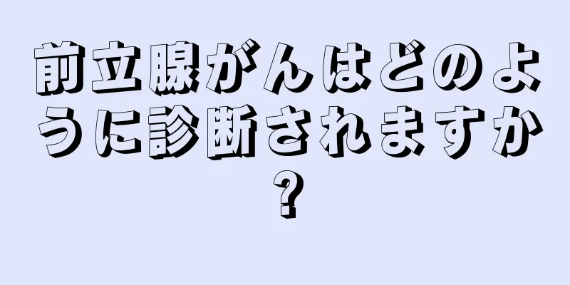 前立腺がんはどのように診断されますか?