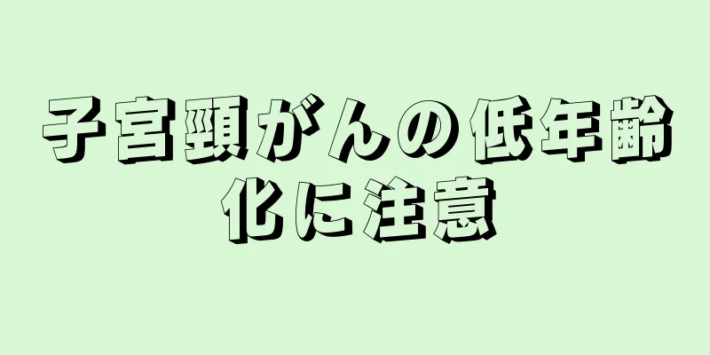 子宮頸がんの低年齢化に注意