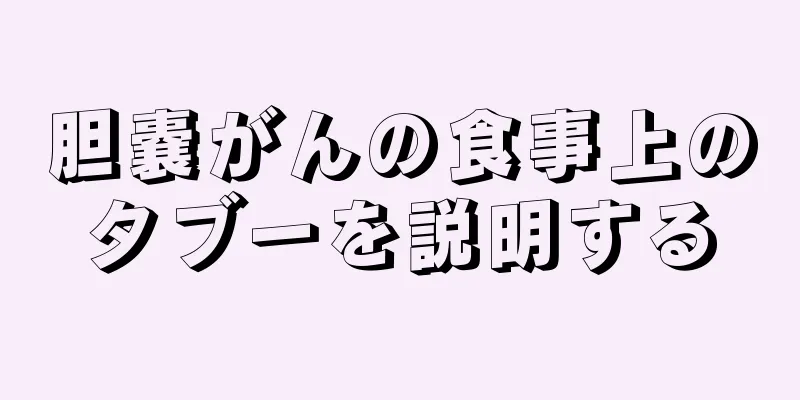 胆嚢がんの食事上のタブーを説明する
