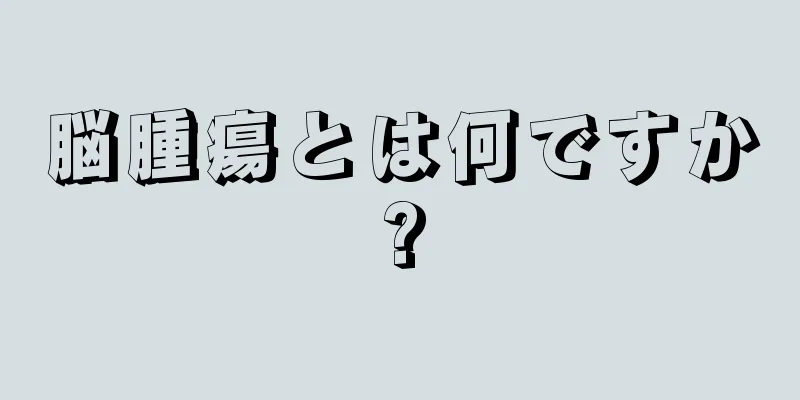 脳腫瘍とは何ですか?