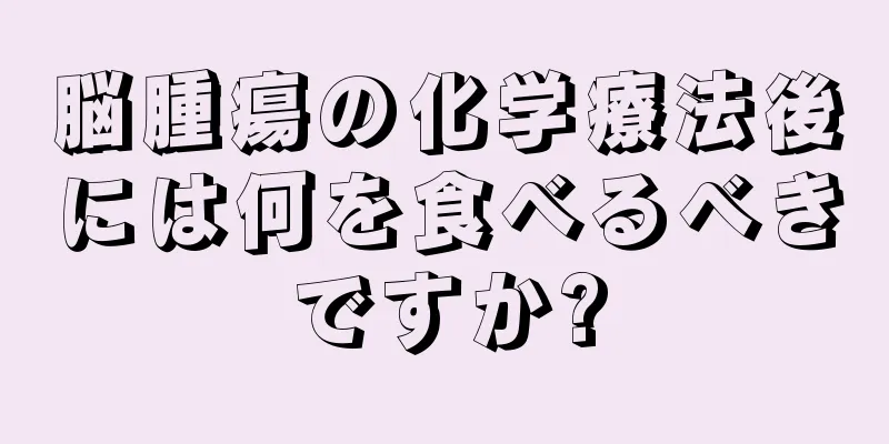 脳腫瘍の化学療法後には何を食べるべきですか?