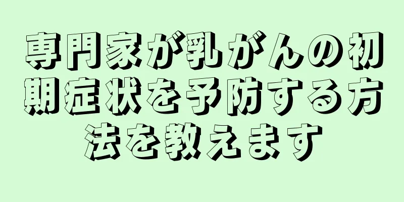 専門家が乳がんの初期症状を予防する方法を教えます