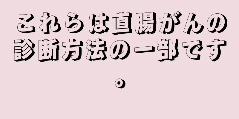 これらは直腸がんの診断方法の一部です。
