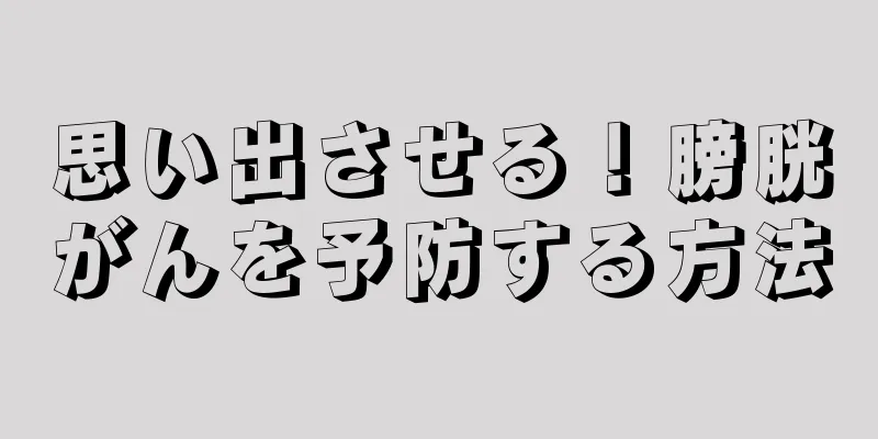 思い出させる！膀胱がんを予防する方法