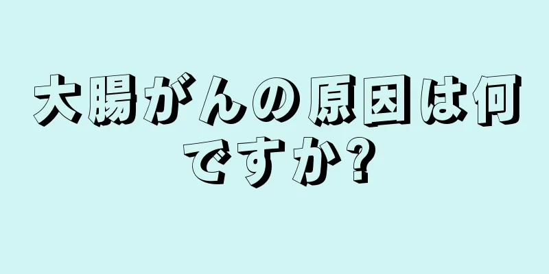大腸がんの原因は何ですか?