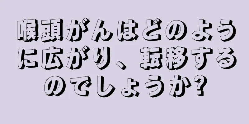喉頭がんはどのように広がり、転移するのでしょうか?