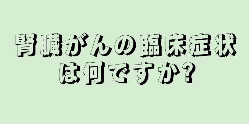 腎臓がんの臨床症状は何ですか?