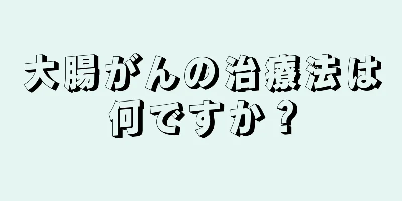 大腸がんの治療法は何ですか？