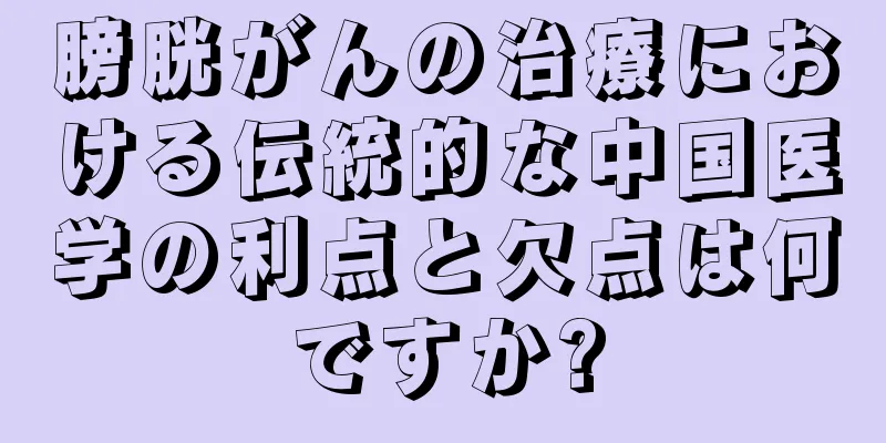 膀胱がんの治療における伝統的な中国医学の利点と欠点は何ですか?