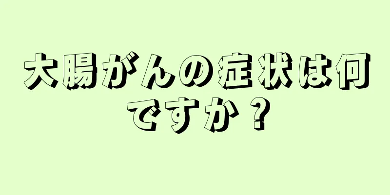 大腸がんの症状は何ですか？