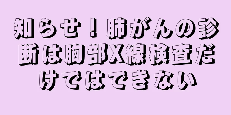 知らせ！肺がんの診断は胸部X線検査だけではできない