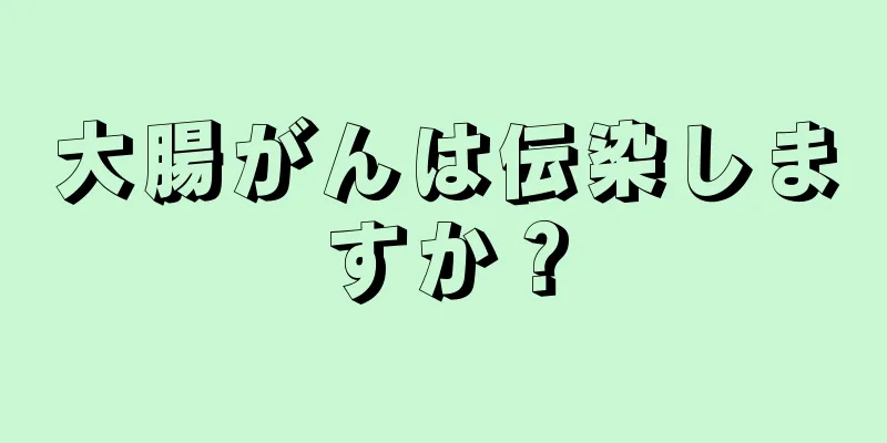 大腸がんは伝染しますか？