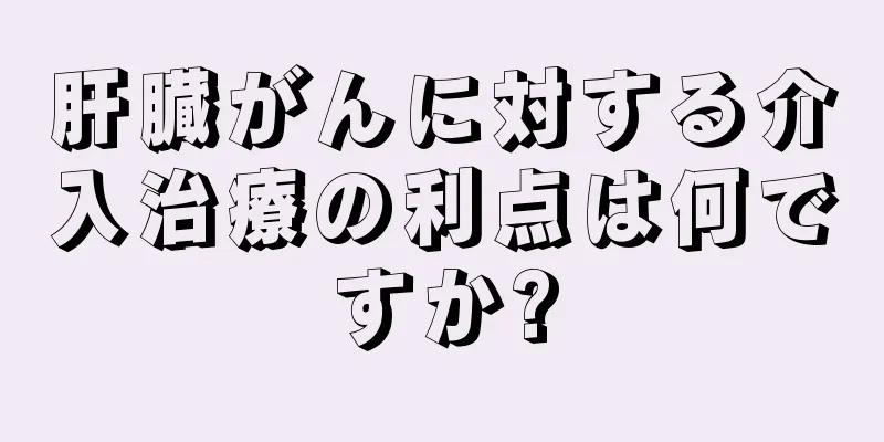 肝臓がんに対する介入治療の利点は何ですか?