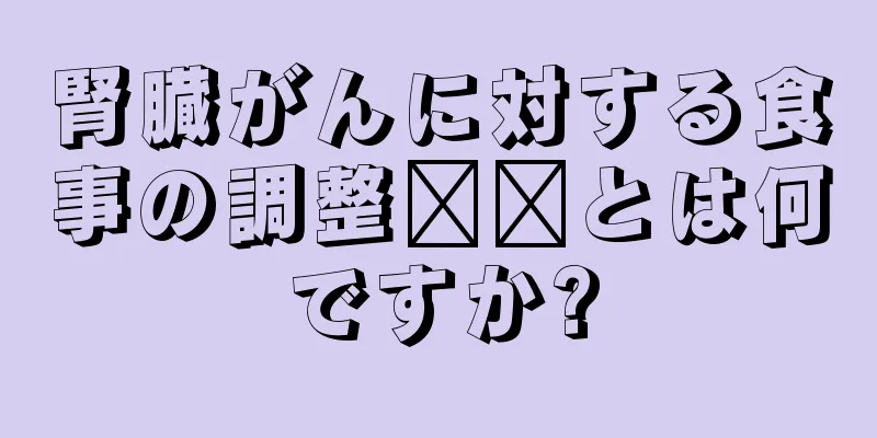 腎臓がんに対する食事の調整​​とは何ですか?