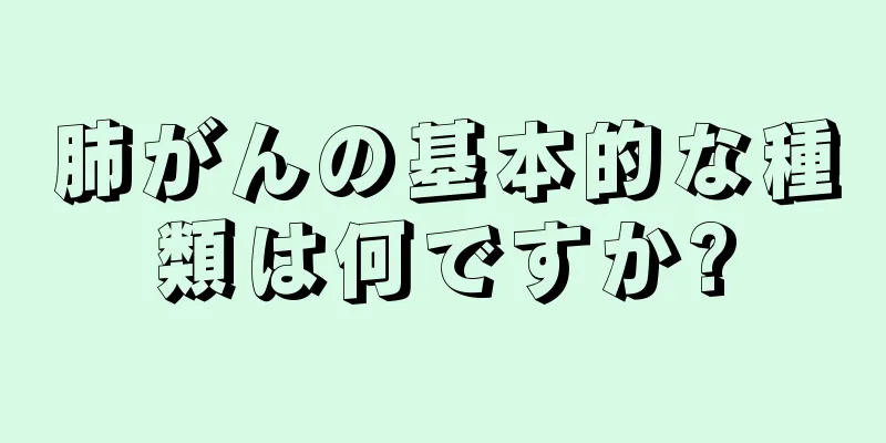 肺がんの基本的な種類は何ですか?