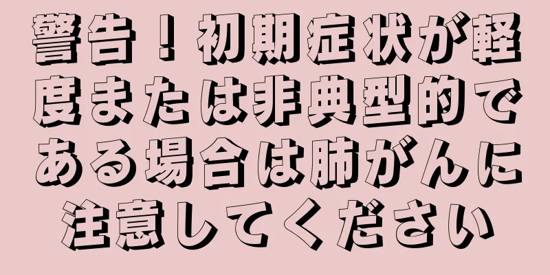 警告！初期症状が軽度または非典型的である場合は肺がんに注意してください