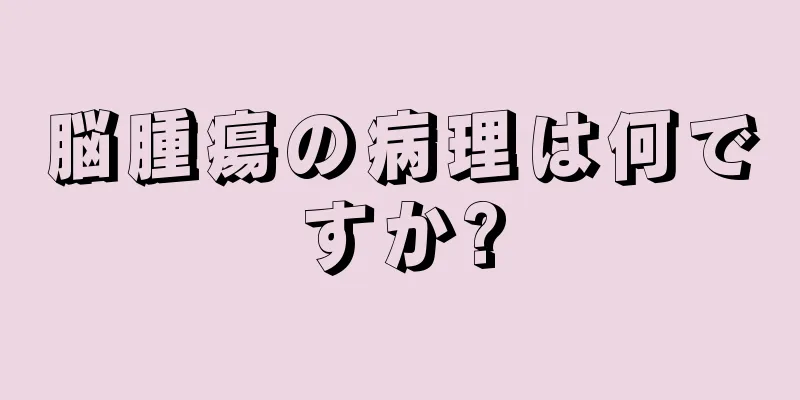 脳腫瘍の病理は何ですか?