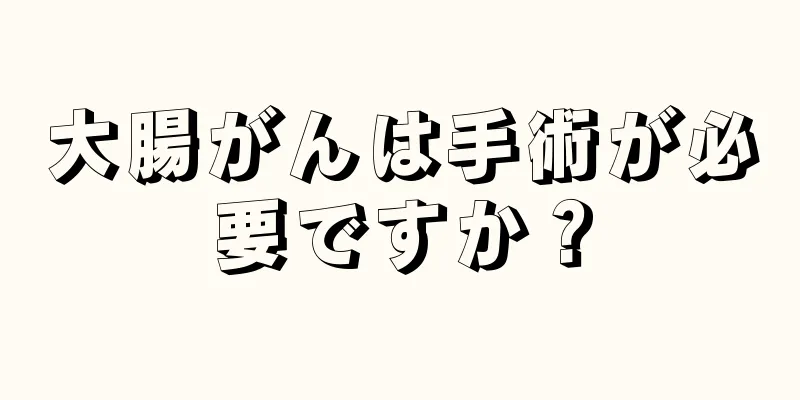 大腸がんは手術が必要ですか？